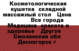 Косметологическая кушетка, складной массажный стол › Цена ­ 4 000 - Все города Медицина, красота и здоровье » Другое   . Смоленская обл.,Десногорск г.